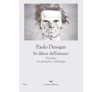 In difesa dell'umano. Pasolini tra passione e ideologia