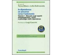 In-dipendenza: un percorso verso l'autonomia. Vol. 1: Manuale sugli aspetti eziopatogenetici, clinici e psicologici delle dipendenze.