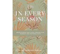 In Every Season: Rediscovering God's Hope Through Pain, Burnout, and Shattered Faith: Rediscovering God's Hope Through Pai, Burnout and Shattered Faith