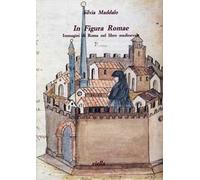 In figura Romae. Immagini di Roma nel libro medioevale. Ediz. illustrata