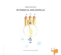 In fondo al mio castello. Ediz. illustrata - Magistà Anna