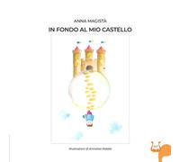 In fondo al mio castello. Ediz. illustrata - Magistà Anna