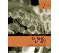 In fondo, la luce. Racconti in prima persona