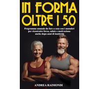 In Forma Oltre I 50: Programma Da Fare A Casa Con Manubri. 12 Mesi Di Allenamenti Per Dimagrire, Tonificare E Aumentare Muscoli Ricostruire Forza, Salute E Motivazione Anche Dopo Anni Di Inattività