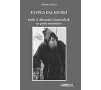 In fuga dal mondo. Storia di Alexander Grothendieck, un genio matematico