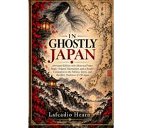 IN GHOSTLY JAPAN Annotated Edition: Annotated Edition with Historical Notes, Maps, Original Illustrations, and a Reader’s Companion to the Folklore, Spirits, and Buddhist Traditions of Old Japan