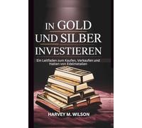 In Gold Und Silber Investieren: Ein Leitfaden zum Kaufen, Verkaufen und Halten von Edelmetallen