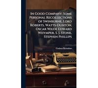 In Good Company; Some Personal Recollections of Swinburne, Lord Roberts, Watts-Dunton, Oscar Wilde Edward Whymper, S. J. Stone, Stephen Phillips