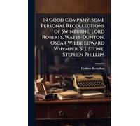In Good Company; Some Personal Recollections of Swinburne, Lord Roberts, Watts-Dunton, Oscar Wilde Edward Whymper, S. J. Stone, Stephen Phillips