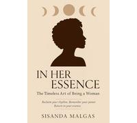 In Her Essence: The Timeless Art of Being a Woman: Reclaim your rhythm. Remember your power. Return to your essence.