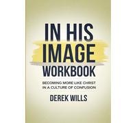 In His Image Workbook: Becoming More Like Christ In A Culture Of Confusion