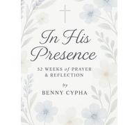 In His Presence: 52 Weeks of Prayer & Reflection Journal: A Year of Growing Closer to God Through Weekly Devotions