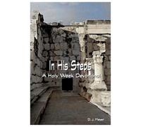 In His Steps - A Holy week Devotional focused on Jesus’ final week of life exploring from the Upper Room to His Cross on Calvary.: A New Engaging and Insightful Holy Week Devotional