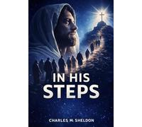 In His Steps: What Would Jesus Do? Unabridged and Illustrated Book by Charles Sheldon