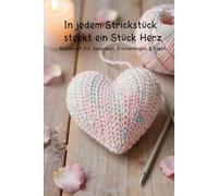 In jedem Strickstück steckt ein Stück Herz: Notizbuch für Gedanken, Erinnerungen & Ideen