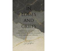 In Losses and Griefs: Twenty-five Reflections on Loss, Love, and the Quiet Strength That Carries Us Through