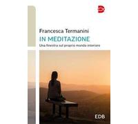 In meditazione. Una finestra sul proprio mondo interiore - Termanini Francesca