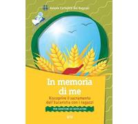 In memoria di me. Riscoprire il sacramento dell'Eucaristia con i ragazzi. Per genitori ed educatori