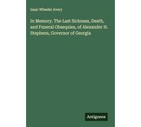 In Memory. The Last Sickness, Death, and Funeral Obsequies, of Alexander H. Stephens, Governor of Georgia