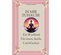 IN MIR ZUHAUSE: Ein Workbook für innere Stärke und Klarheit