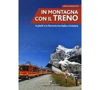 In montagna con il treno. A piedi e in ferrovia tra Italia e Svizzera