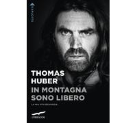 Libri Thomas Huber - In Montagna Sono Libero. La Mia Vita Selvaggia