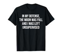 in My Defense The Moon Was Full And I Was Left Unsupervised Maglietta