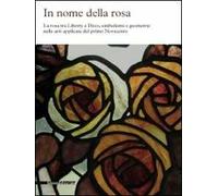 In nome della rosa. La rosa tra liberty e Decò, simbolismi e geometrie nelle arti applicate del primo Novecento. Ediz. illustrata