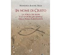 In nome di Cristo. La forza dei segni e lo stupore dei simboli della prima Crist
