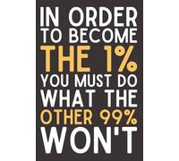 In Order to Become the 1%, You Must Do What the Other 99% Won’t - Motivational Notebook | 6x9 Lined Journal with 120 Pages | Funny Encouragement Gift for Coworkers, Bosses & Office Leaders