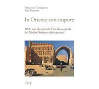 In Oriente con stupore. 1966: con due piccole Fiat alla scoperta del Medio Oriente e altri racconti