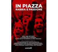 In piazza. Rabbia e passione. Dagli anni Settanta ai giorni della pandemia...