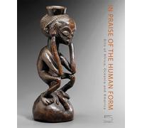 In praise of the human form. Arts of Africa, Oceania and America. Ediz. a colori: Arts of Africa, Oceania and America: Josette and Jean-Claude Weill Collection