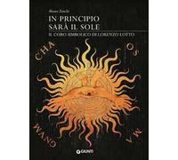 In principio sarà il sole. Il coro simbolico di Lorenzo Lotto. Ediz. illustrata