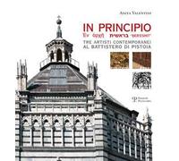 In principio. Tre artisti contemporanei al Battistero di Pistoia: Carlo Pizzichini, Filippo Rossi, Luigi Russo Papotto. Ediz. illustrata
