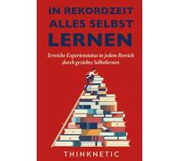 In Rekordzeit Alles Selbst Lernen: Erreiche Expertenstatus in jedem Bereich durch gezieltes Selbstlernen. Clever lernen lernen mit Lerntechniken und Lernmethoden.