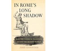 In Rome's Long Shadow: How the Classical Tradition Shaped the Modern World