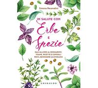 In salute con erbe e spezie. Dall'alloro al rosmarino, tisane, ricette e consigli per il benessere quotidiano