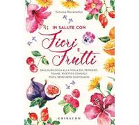 In salute con fiori e frutti. Dall'albicocca alla viola del pensiero, tisane, ricette e consigli per il benessere quotidiano