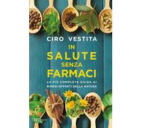 In salute senza farmaci. La più completa guida ai rimedi offerti dalla nat...