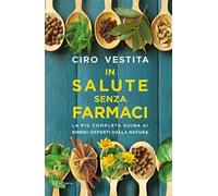 In salute senza farmaci. La più completa guida ai rimedi offerti dalla natura