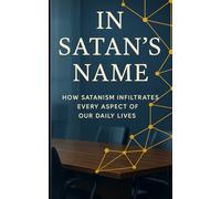 In Satan's Name: How Satanism Infiltrates Every Aspect of Our Daily Lives: Is Satanism just a fringe belief or the operating system of the modern world?
