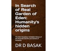 In Search of Real Garden of Eden: Humanity's hidden origins: The Eden Deception: Forbidden History of the Anunnaki and the Lost Genesis of Humanity