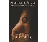 In seinen Händen - Vom Spiel in die Unterwerfung: Für immer: Der finale Band der schwulen BDSM-Reihe über Macht, Schmerz und Eigentum