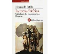 In terra d'Africa. Gli italiani che colonizzarono l'impero