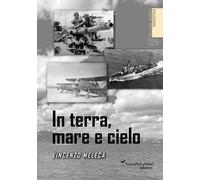 In terra, mare e cielo. Avventure, imprese, battaglie e curiosità da conoscere e non dimenticare. Ediz. illustrata