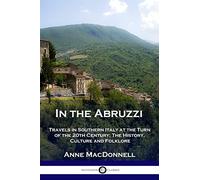 In the Abruzzi: Travels in Southern Italy at the Turn of the 20th Century; The History, Culture and Folklore