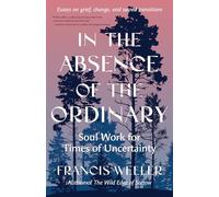 In the Absence of the Ordinary: Soul Work for Times of Uncertainty--Essays on grief, change, and sacred transitions