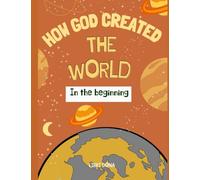 In The Beginning! How God Created The World - A Book For Curious Kids: Journey Through God's Amazing World
