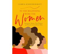 In the Beginning Were the Women: Matriarchs, Mystics, Wise Women, and Warriors in the Hebrew Bible